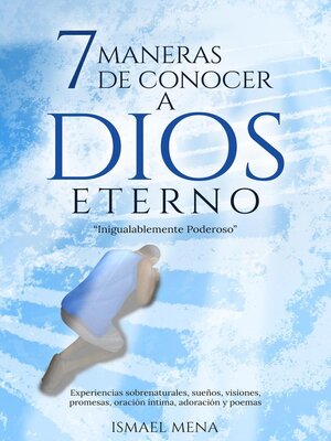 cover image of 7 Maneras De Conocer a Dios Eterno "Inigualablemente Poderoso" Experiencias sobrenaturales, sueños, visiones, promesas, oración íntima, adoración y poemas